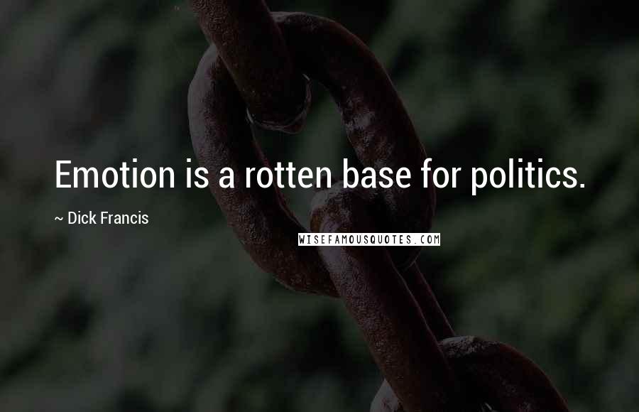 Dick Francis Quotes: Emotion is a rotten base for politics.