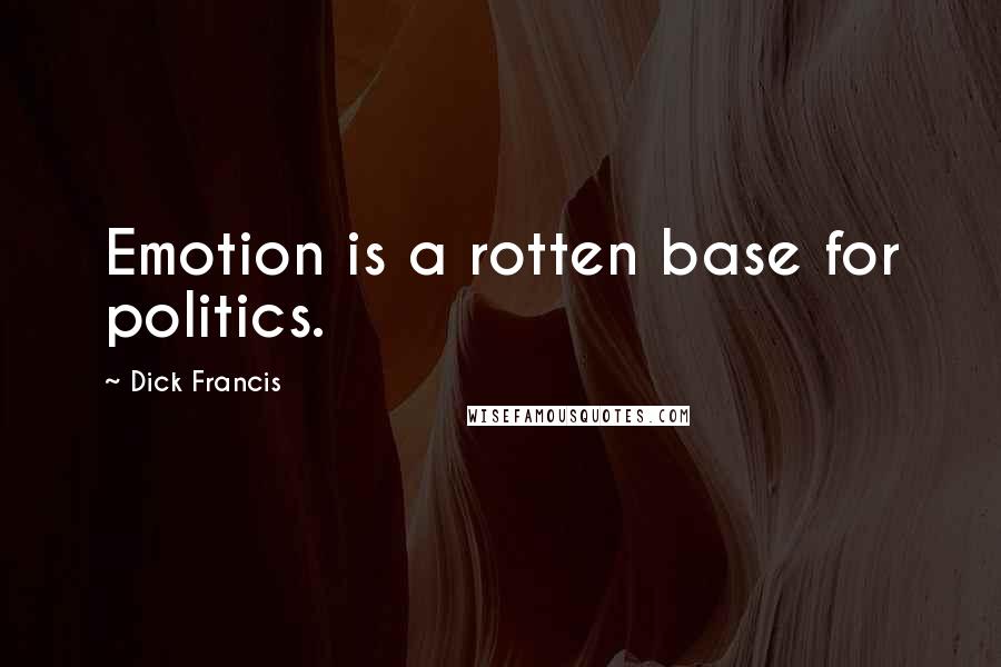 Dick Francis Quotes: Emotion is a rotten base for politics.