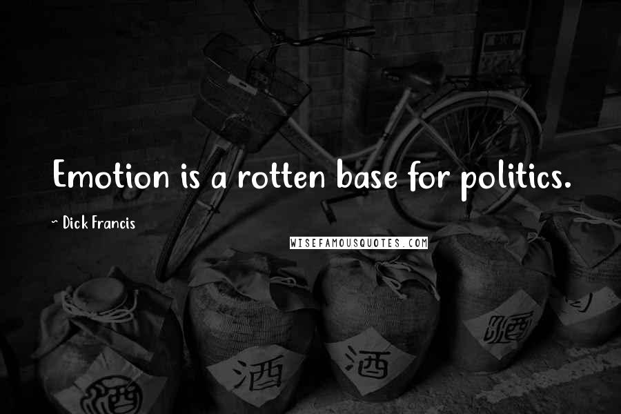 Dick Francis Quotes: Emotion is a rotten base for politics.