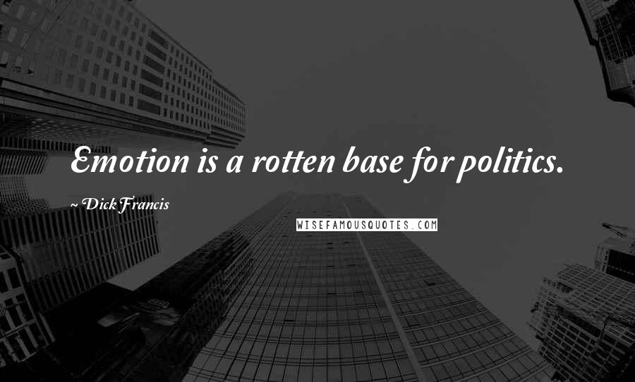 Dick Francis Quotes: Emotion is a rotten base for politics.