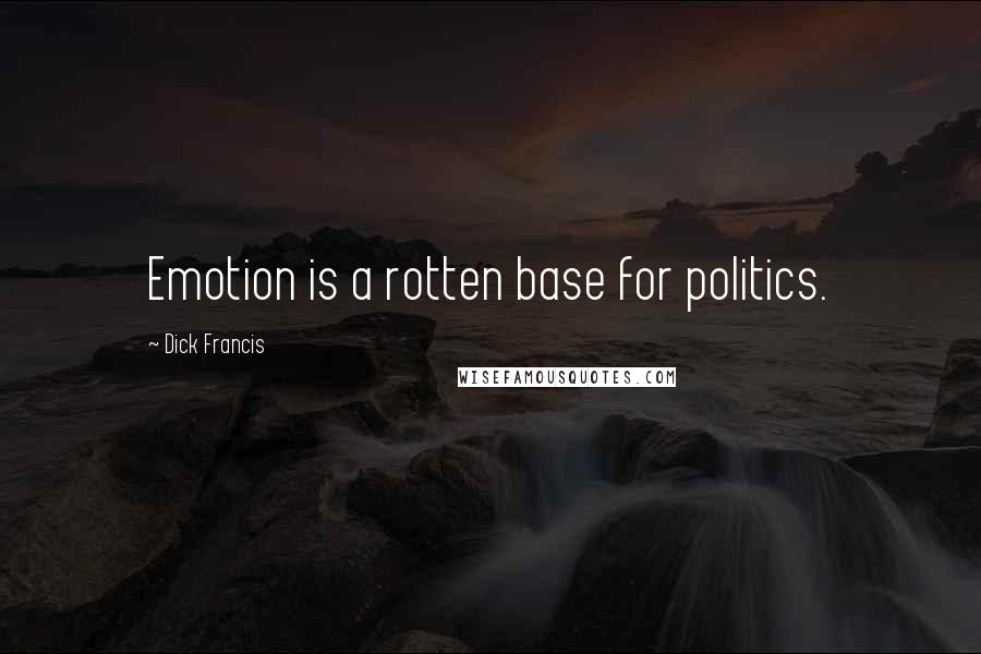 Dick Francis Quotes: Emotion is a rotten base for politics.