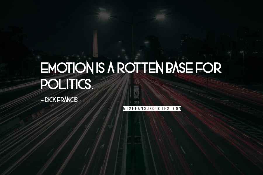 Dick Francis Quotes: Emotion is a rotten base for politics.