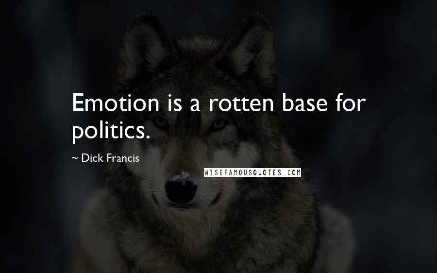 Dick Francis Quotes: Emotion is a rotten base for politics.