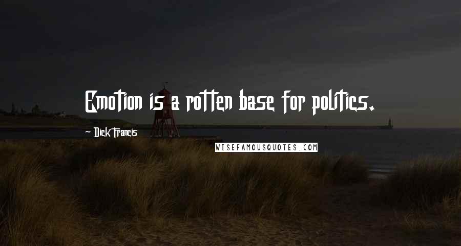 Dick Francis Quotes: Emotion is a rotten base for politics.