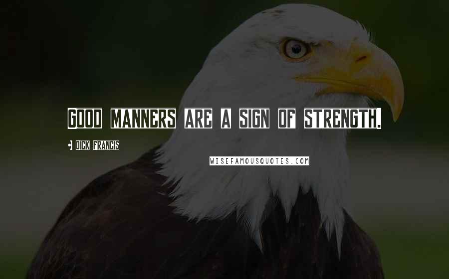 Dick Francis Quotes: Good manners are a sign of strength.