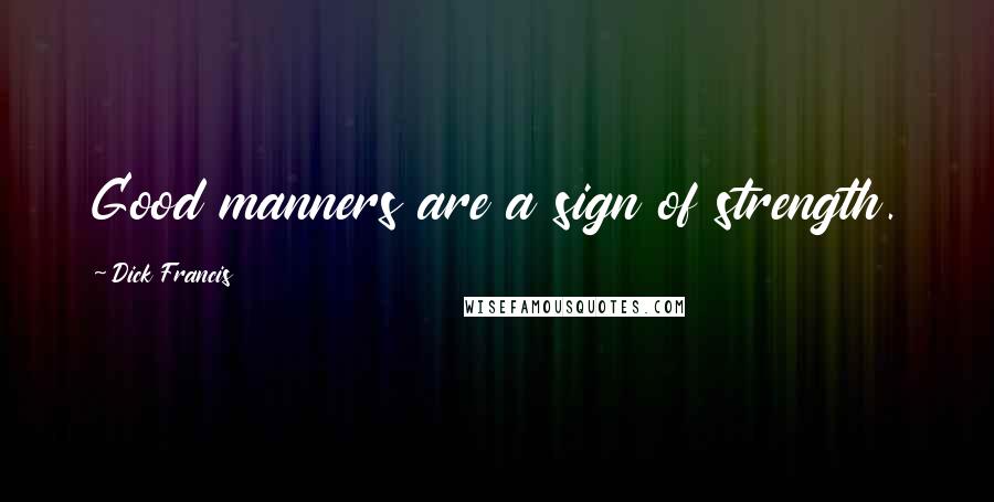 Dick Francis Quotes: Good manners are a sign of strength.