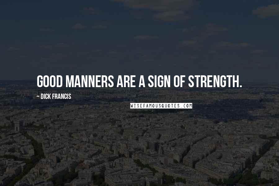 Dick Francis Quotes: Good manners are a sign of strength.
