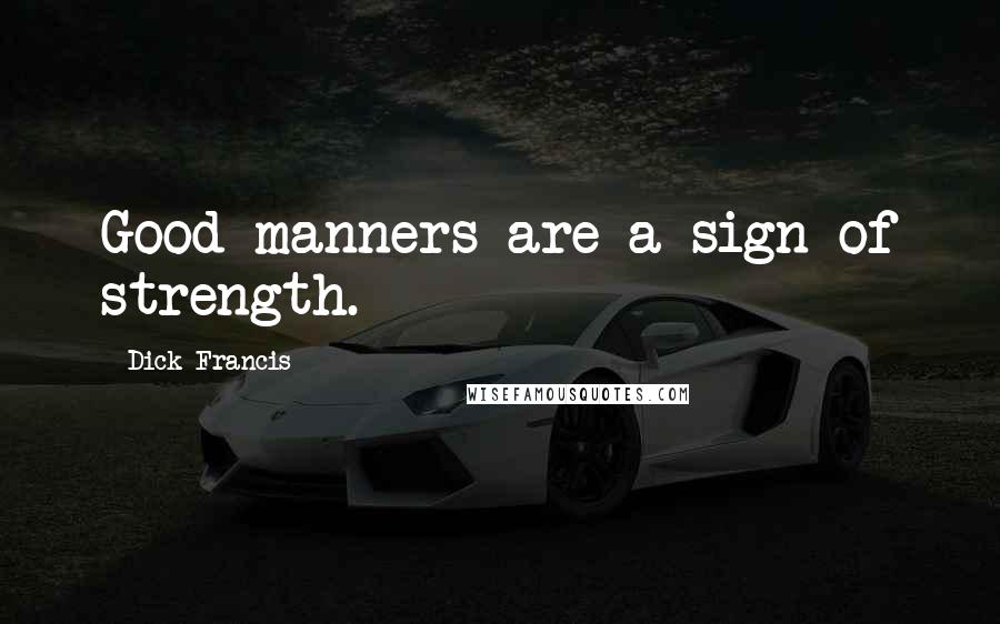 Dick Francis Quotes: Good manners are a sign of strength.
