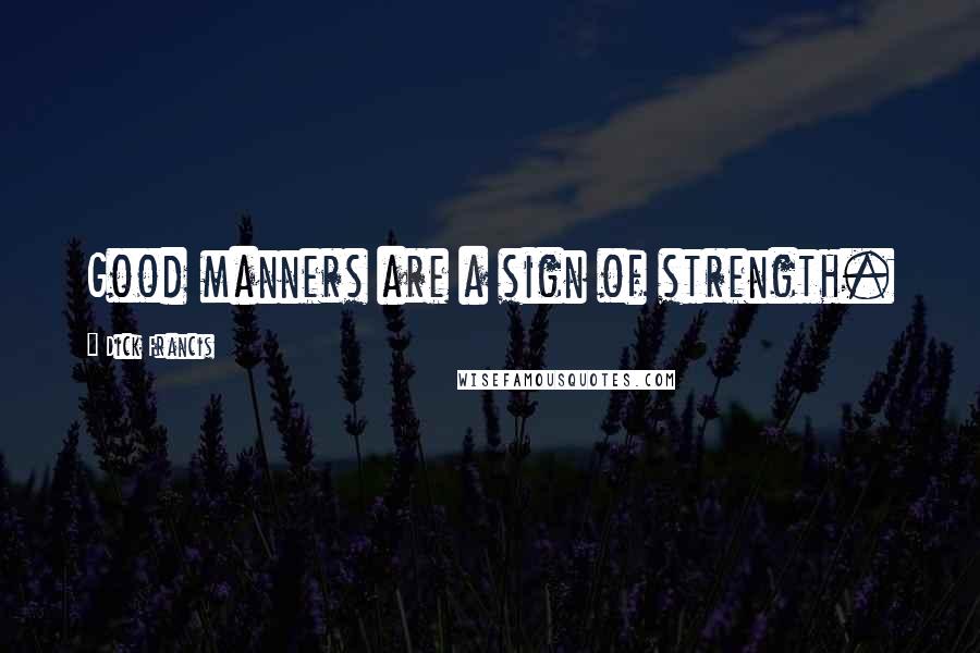 Dick Francis Quotes: Good manners are a sign of strength.
