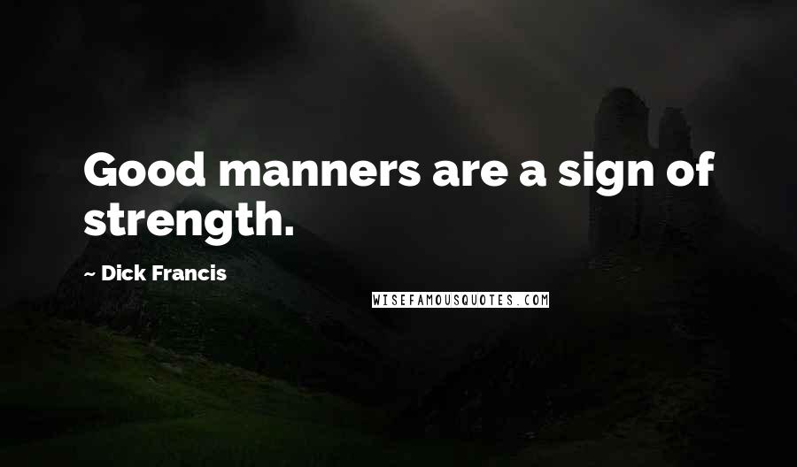 Dick Francis Quotes: Good manners are a sign of strength.