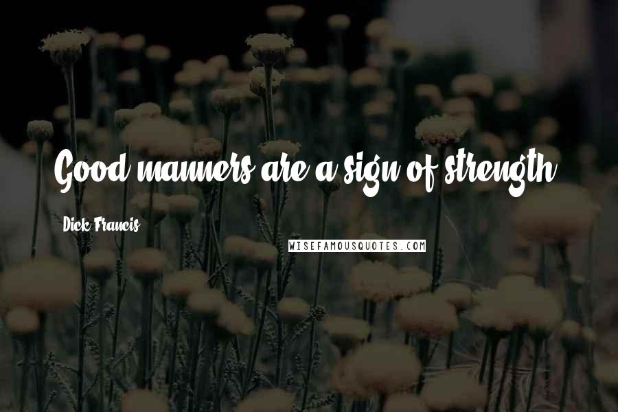 Dick Francis Quotes: Good manners are a sign of strength.
