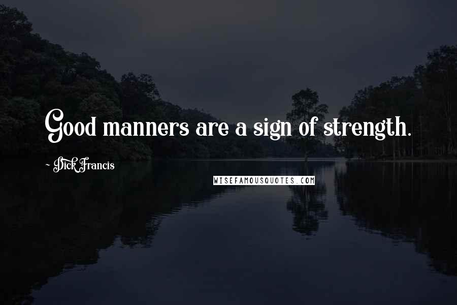 Dick Francis Quotes: Good manners are a sign of strength.
