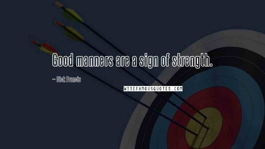 Dick Francis Quotes: Good manners are a sign of strength.