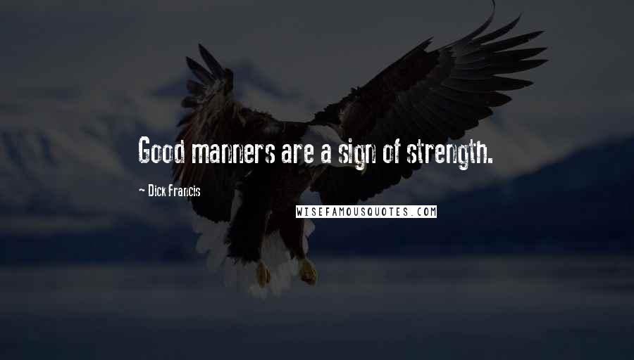 Dick Francis Quotes: Good manners are a sign of strength.