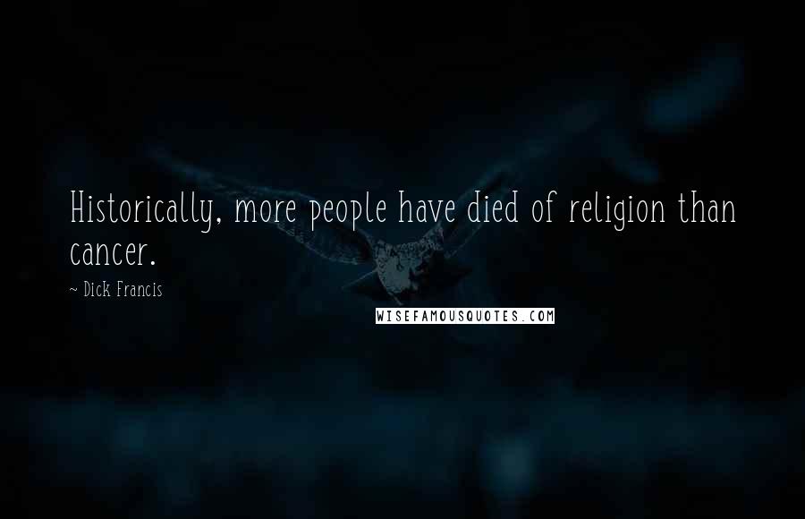 Dick Francis Quotes: Historically, more people have died of religion than cancer.