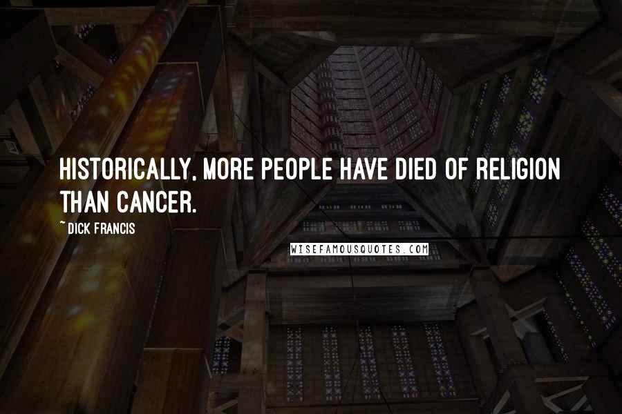 Dick Francis Quotes: Historically, more people have died of religion than cancer.