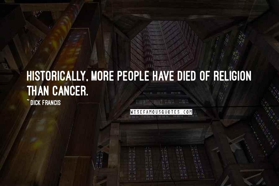 Dick Francis Quotes: Historically, more people have died of religion than cancer.