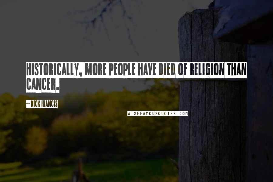 Dick Francis Quotes: Historically, more people have died of religion than cancer.