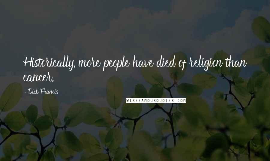 Dick Francis Quotes: Historically, more people have died of religion than cancer.