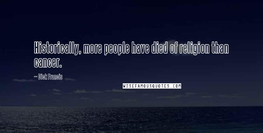 Dick Francis Quotes: Historically, more people have died of religion than cancer.