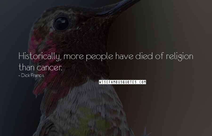 Dick Francis Quotes: Historically, more people have died of religion than cancer.