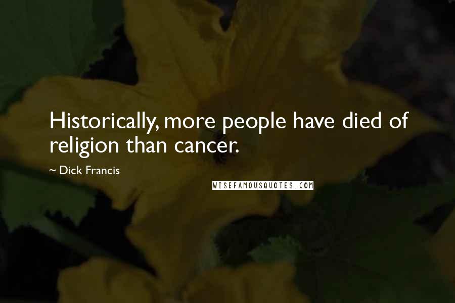 Dick Francis Quotes: Historically, more people have died of religion than cancer.