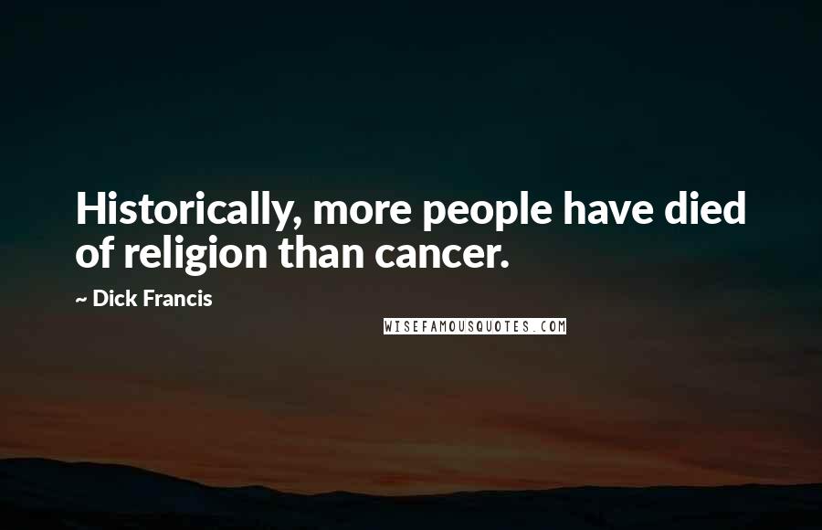 Dick Francis Quotes: Historically, more people have died of religion than cancer.