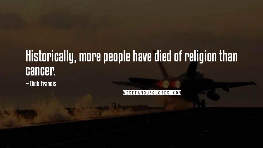 Dick Francis Quotes: Historically, more people have died of religion than cancer.