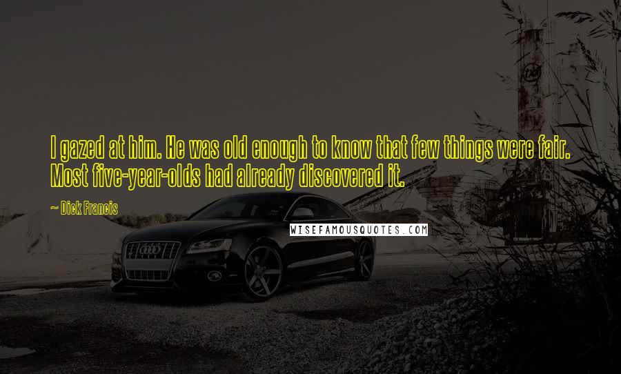 Dick Francis Quotes: I gazed at him. He was old enough to know that few things were fair. Most five-year-olds had already discovered it.