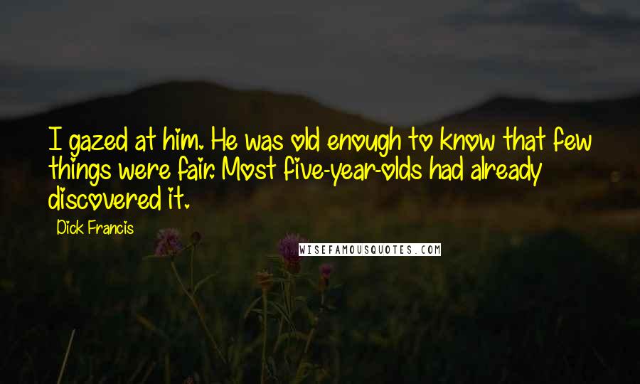 Dick Francis Quotes: I gazed at him. He was old enough to know that few things were fair. Most five-year-olds had already discovered it.