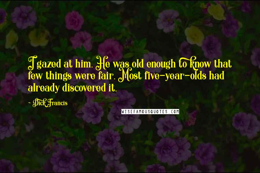 Dick Francis Quotes: I gazed at him. He was old enough to know that few things were fair. Most five-year-olds had already discovered it.
