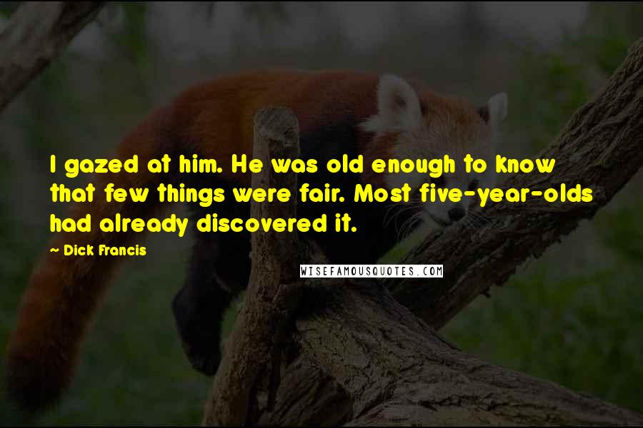 Dick Francis Quotes: I gazed at him. He was old enough to know that few things were fair. Most five-year-olds had already discovered it.