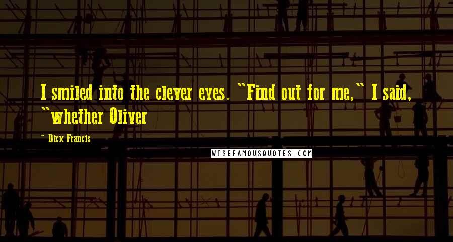 Dick Francis Quotes: I smiled into the clever eyes. "Find out for me," I said, "whether Oliver