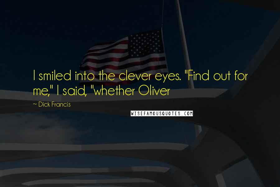 Dick Francis Quotes: I smiled into the clever eyes. "Find out for me," I said, "whether Oliver