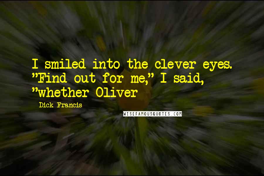 Dick Francis Quotes: I smiled into the clever eyes. "Find out for me," I said, "whether Oliver