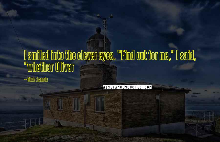 Dick Francis Quotes: I smiled into the clever eyes. "Find out for me," I said, "whether Oliver