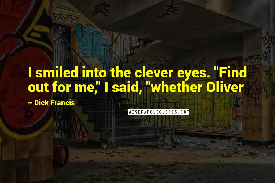 Dick Francis Quotes: I smiled into the clever eyes. "Find out for me," I said, "whether Oliver