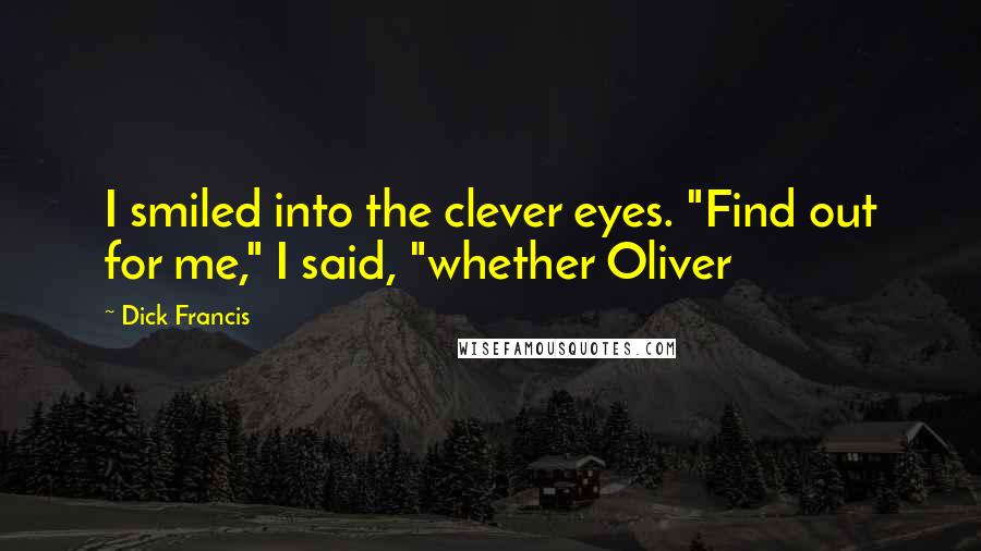 Dick Francis Quotes: I smiled into the clever eyes. "Find out for me," I said, "whether Oliver