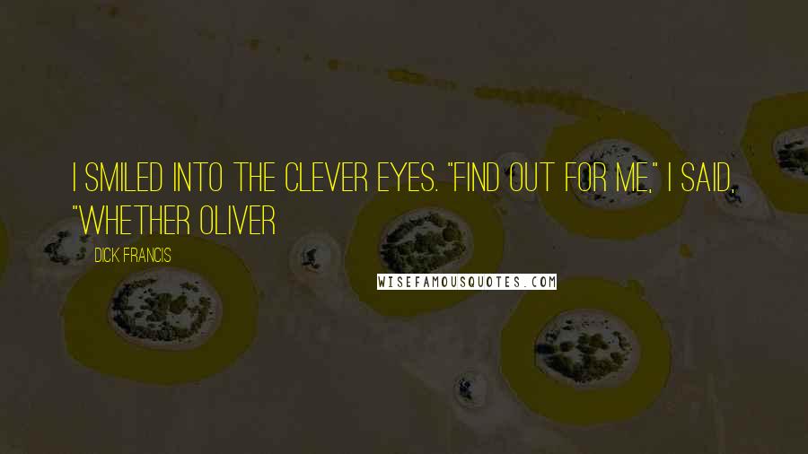 Dick Francis Quotes: I smiled into the clever eyes. "Find out for me," I said, "whether Oliver