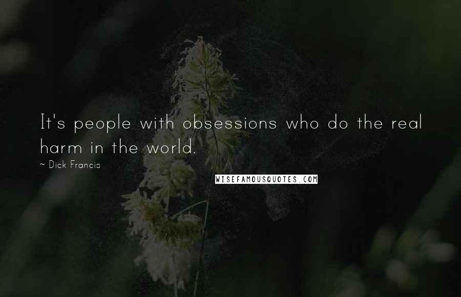 Dick Francis Quotes: It's people with obsessions who do the real harm in the world.