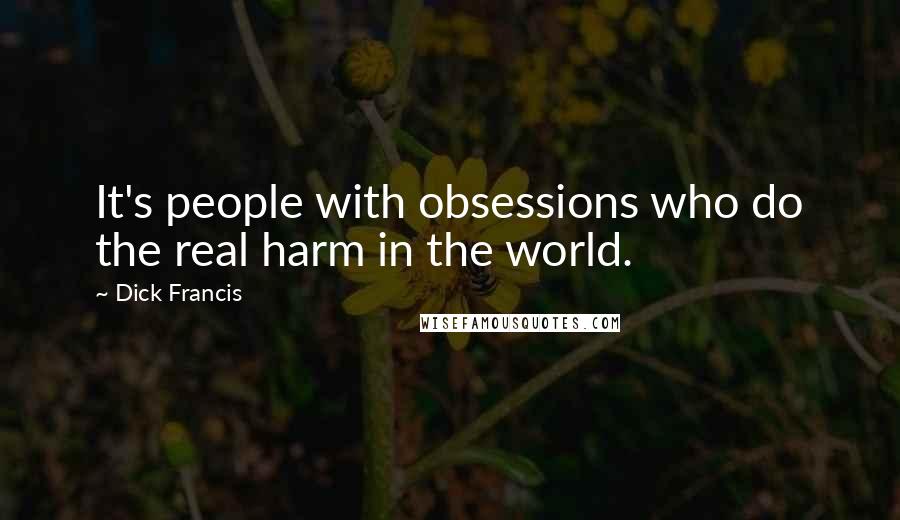 Dick Francis Quotes: It's people with obsessions who do the real harm in the world.