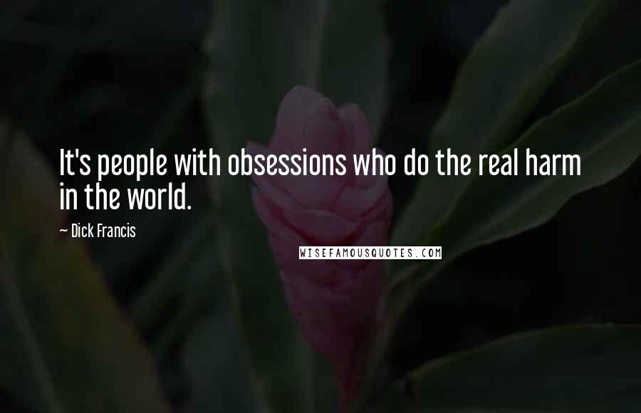 Dick Francis Quotes: It's people with obsessions who do the real harm in the world.