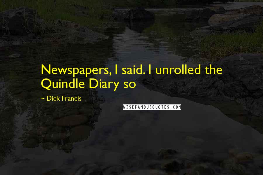 Dick Francis Quotes: Newspapers, I said. I unrolled the Quindle Diary so
