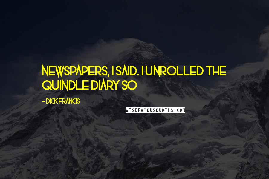 Dick Francis Quotes: Newspapers, I said. I unrolled the Quindle Diary so