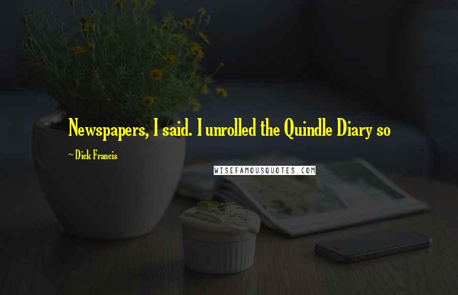 Dick Francis Quotes: Newspapers, I said. I unrolled the Quindle Diary so