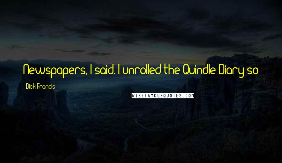 Dick Francis Quotes: Newspapers, I said. I unrolled the Quindle Diary so