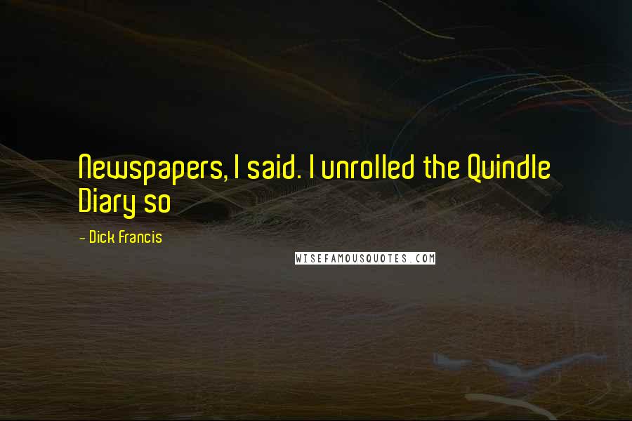 Dick Francis Quotes: Newspapers, I said. I unrolled the Quindle Diary so