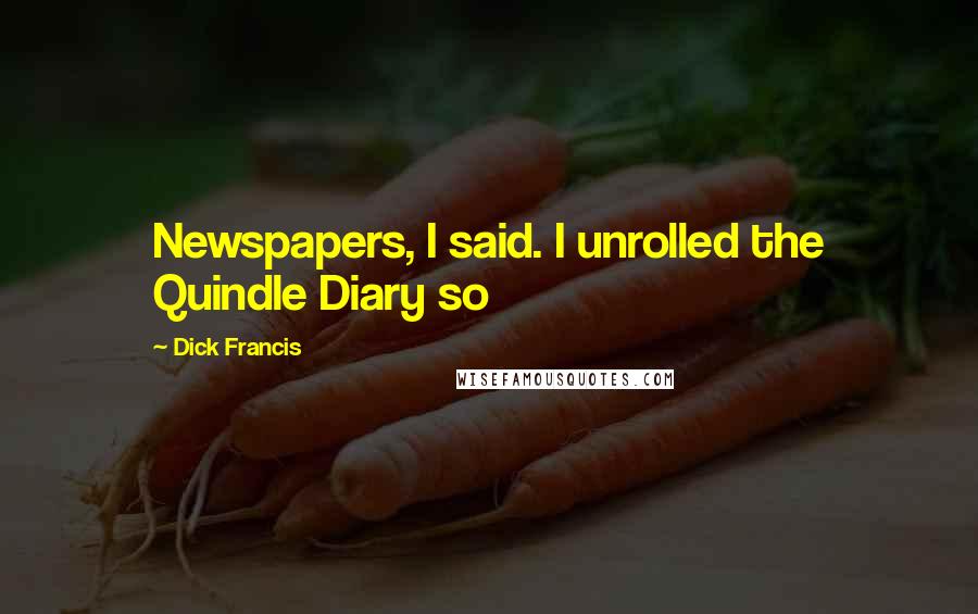 Dick Francis Quotes: Newspapers, I said. I unrolled the Quindle Diary so