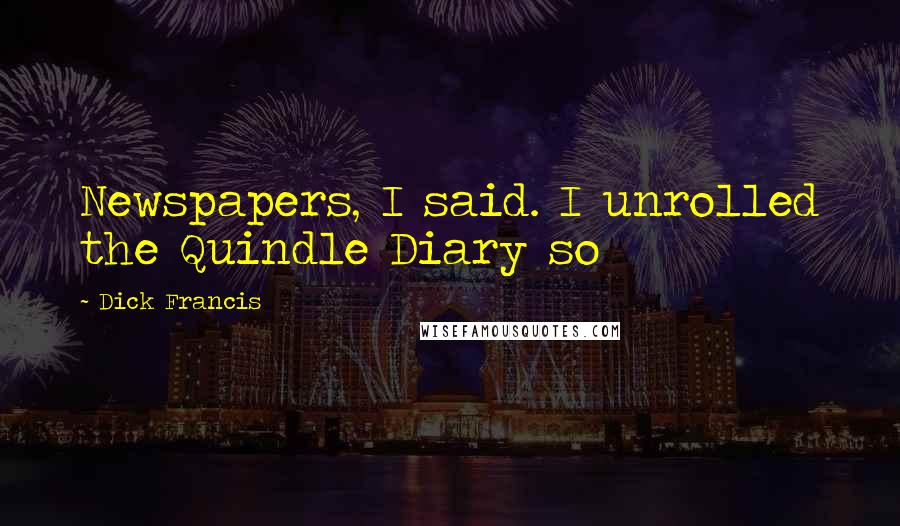 Dick Francis Quotes: Newspapers, I said. I unrolled the Quindle Diary so