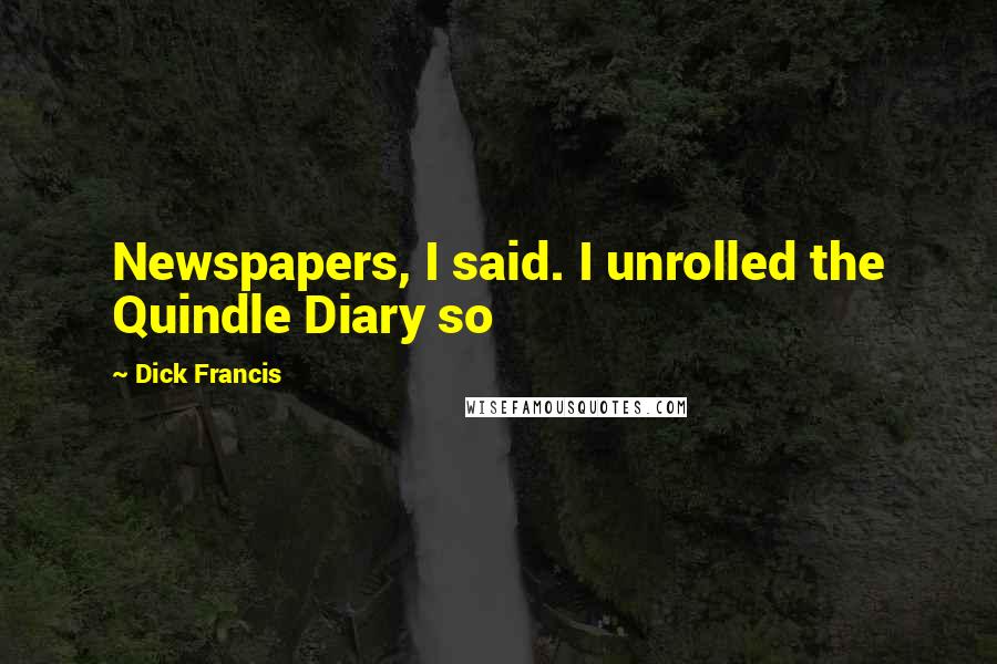 Dick Francis Quotes: Newspapers, I said. I unrolled the Quindle Diary so